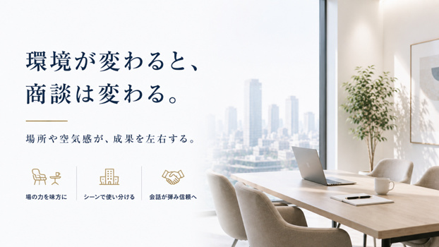 環境が変わると、商談は変わる。場所や空気感が、成果を左右する。場の力を味方に、シーンで使い分ける、会話が弾み信頼へ